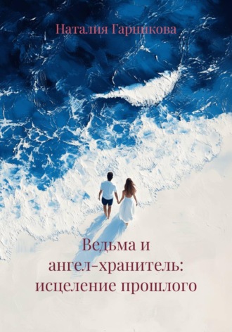 Ведьма и ангел-хранитель: исцеление прошлого. Наталия Гарникова