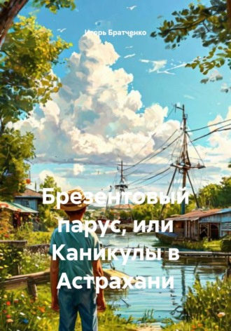 Игорь Братченко. Брезентовый парус, или Каникулы в Астрахани