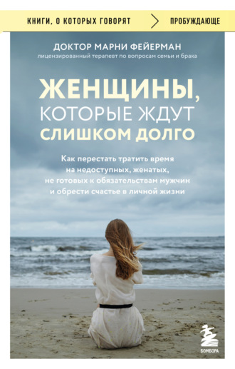 Марни Фейерман. Женщины, которые ждут слишком долго. Как перестать тратить время на недоступных, женатых, не готовых к обязательствам мужчин, и обрести счастье в личной жизни