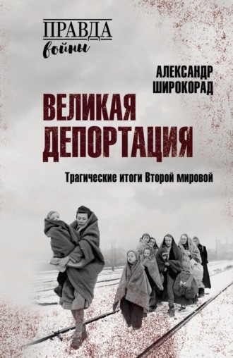 Александр Широкорад. Великая депортация. Трагические итоги Второй мировой