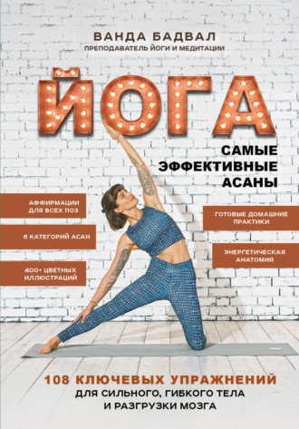 Ванда Бадвал. Йога. Самые эффективные асаны. 108 ключевых упражнений для сильного, гибкого тела и разгрузки мозга
