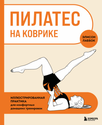 Пилатес на коврике. Иллюстрированная практика для комфортных домашних тренировок. Элисон Лаббок