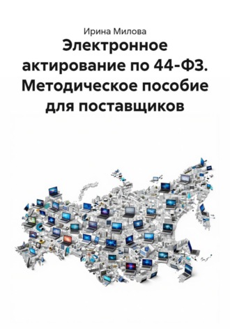 Ирина Милова. Электронное актирование по 44-ФЗ. Методическое пособие для поставщиков