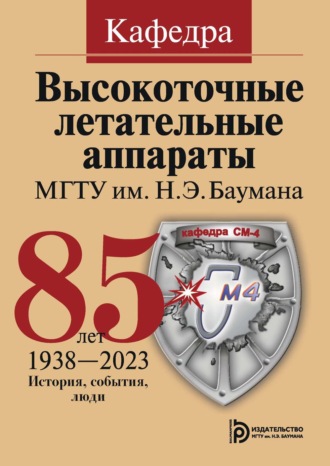 . Кафедра «Высокоточные летательные аппараты» МГТУ им. Н. Э. Баумана. 85 лет. История, события, люди. 1938–2023