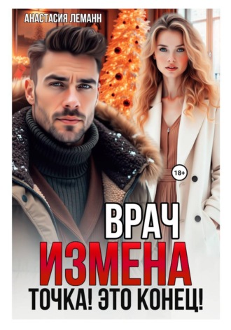 Анастасия Леманн. Врач. Измена. Точка! Это конец!