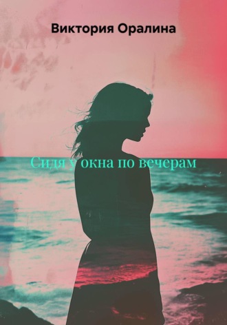 Виктория Оралина. Сидя у окна по вечерам