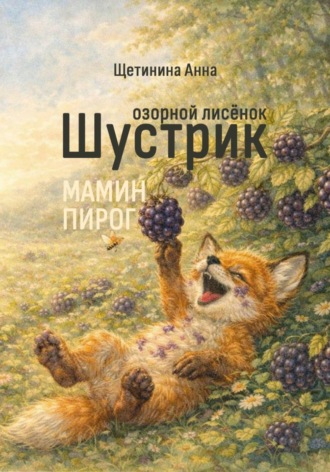 Анна Щетинина. Озорной лисёнок Шустрик. Мамин пирог