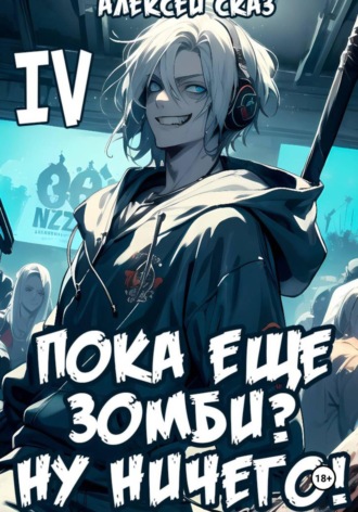 Алексей Сказ. Я пока еще зомби? Ну ничего! Книга IV