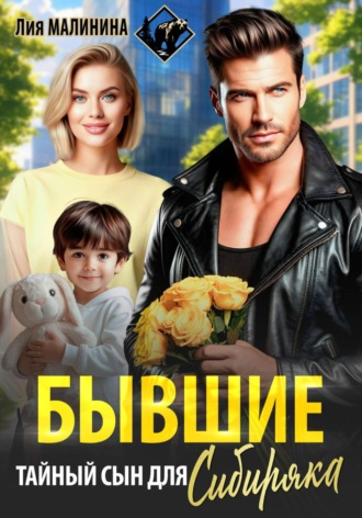 Лия Малинина. Бывшие. Тайный сын для Сибиряка