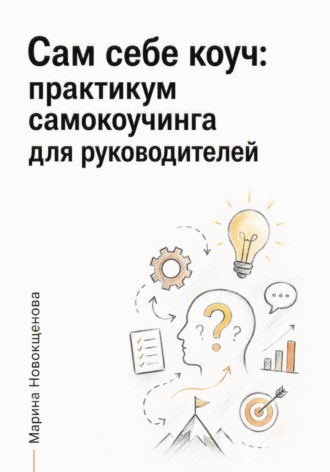 Марина Новокщенова. Сам себе коуч: Практикум самокоучинга для руководителей