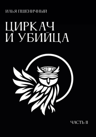 Илья Пшеничный. Циркач и убийца. Часть 2