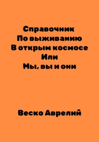 Веско Аврелий. Справочник По выживанию В открытом космосе ИЛИ Мы, вы и они
