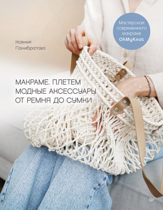 Макраме. Плетем модные аксессуары от ремня до сумки. Ксения Панибратова