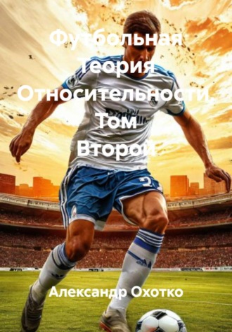 Александр Охотко. Футбольная Теория Относительности. Том Второй