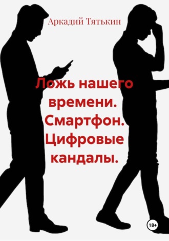 Аркадий Тятькин. Ложь нашего времени.  Смартфон. Цифровые кандалы.