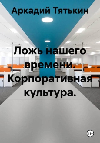 Ложь нашего времени. Корпоративная культура.. Аркадий Тятькин