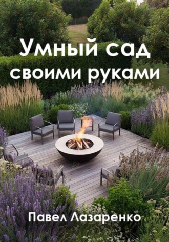 Павел Лазаренко. Умный сад своими руками: как создать ландшафт без переплат и ошибок