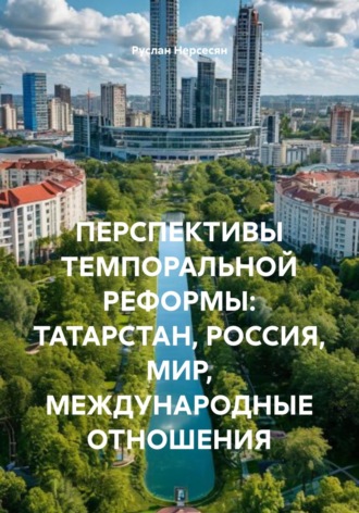 Руслан Нерсесян. ПЕРСПЕКТИВЫ ТЕМПОРАЛЬНОЙ РЕФОРМЫ: ТАТАРСТАН, РОССИЯ, МИР, МЕЖДУНАРОДНЫЕ ОТНОШЕНИЯ