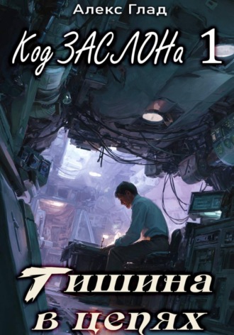 Алекс Глад. Код ЗАСЛОНа - 1. Тишина в цепях