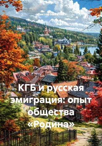 Виктор Никитин. КГБ и русская эмиграция: опыт общества «Родина»