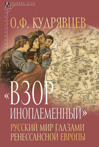 О. Ф. Кудрявцев. «Взор иноплеменный». Русский мир глазами ренессансной Европы (XV – середина XVI вв.)