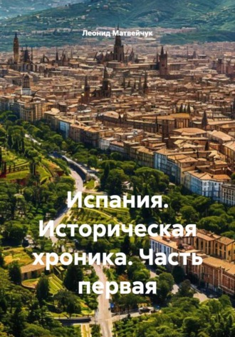 Леонид Матвейчук. Испания. Историческая хроника. Часть первая