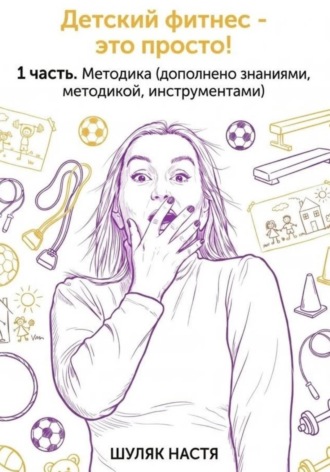 Детский фитнес - это просто. 1 часть. Методика (дополнено практикой, знаниями, инструментами). 