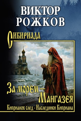 Виктор Рожков. За морем – Мангазея. Киприанов след. Наследники Киприана