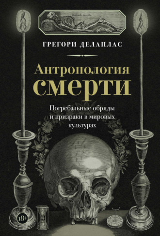 Грегори Делаплас. Антропология смерти. Погребальные обряды и призраки в мировых культурах