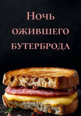 Алёна Румянцева. Ночь ожившего бутерброда