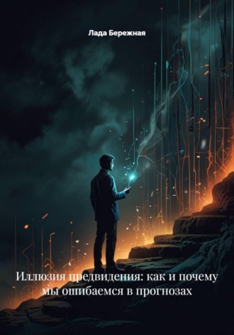 Лада Бережная. Иллюзия предвидения: как и почему мы ошибаемся в прогнозах