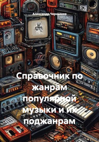 Александр Чернышев. Справочник по жанрам популярной музыки и их поджанрам