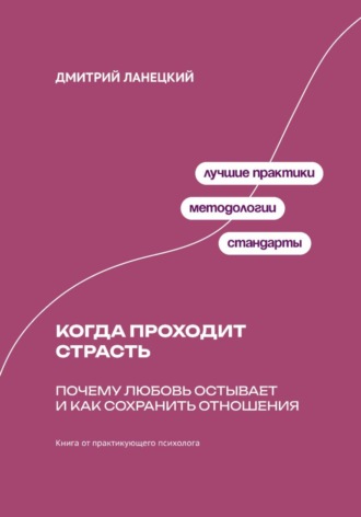 Дмитрий Ланецкий. Когда проходит страсть: Почему любовь остывает и как сохранить отношения