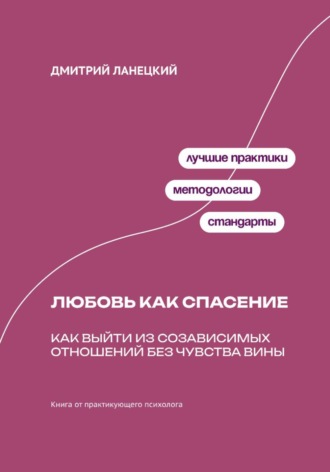 Дмитрий Ланецкий. Любовь как спасение: Как выйти из созависимых отношений без чувства вины