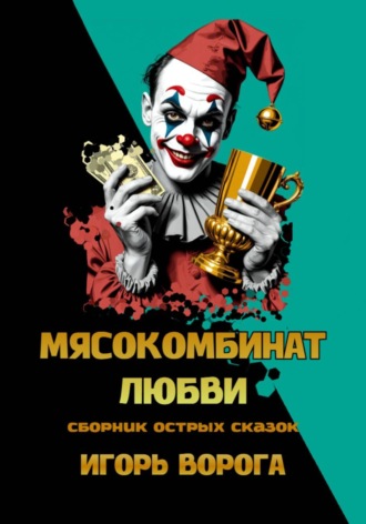 Игорь Ворога. Мясокомбинат любви. Сборник острых сказок