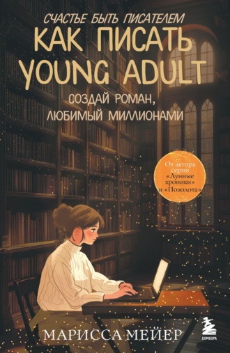 Марисса Мейер. Счастье быть писателем. Как писать young adult. Создай роман, любимый миллионами