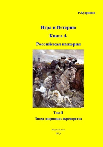 Игра в Историю. Книга 4. Том II Эпоха дворцовых переворотов. 