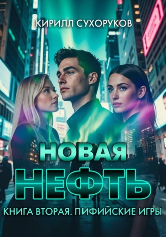 Кирилл Сухоруков. Новая нефть. Книга вторая. Пифийские игры