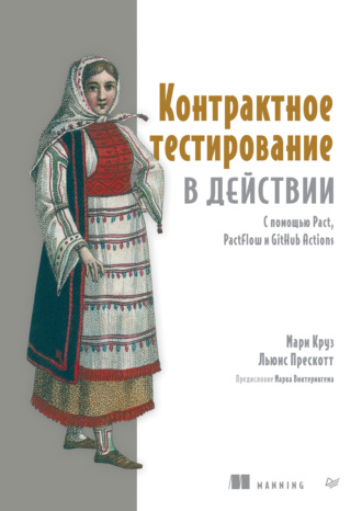Контрактное тестирование в действии. С помощью Pact, PactFlow и GitHub Actions (pdf + epub). Мари Круз