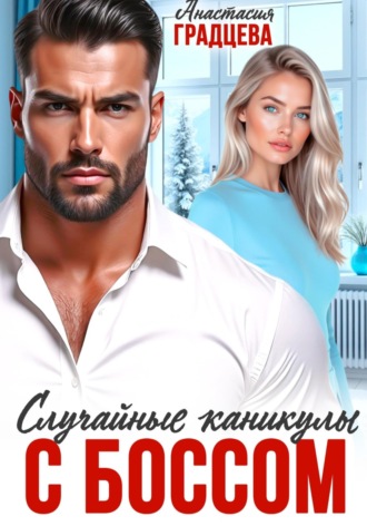 Анастасия Градцева. Случайные каникулы с боссом