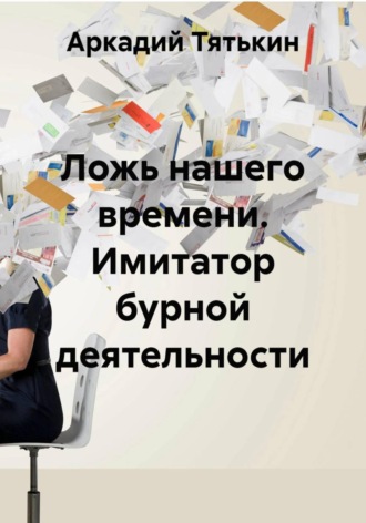 Аркадий Тятькин. Ложь нашего времени. Имитатор бурной деятельности