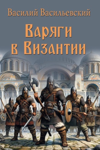 В. Г. Васильевский. Варяги в Византии. Варяго-русская и варяго-английская дружина в Константинополе XI и XII веков
