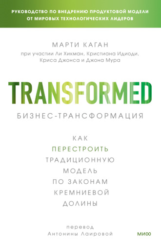 Бизнес-трансформация. Как перестроить традиционную модель по законам Кремниевой долины. Марти Каган