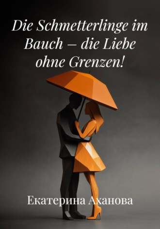 Екатерина Аханова. Die Schmetterlinge im Bauch – die Liebe ohne Grenzen!