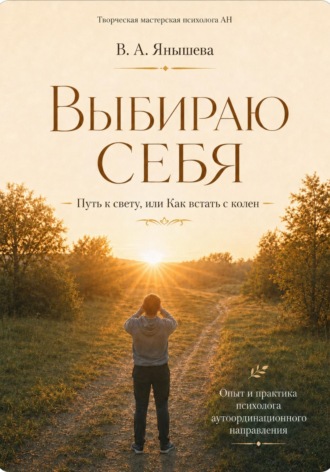 Вера Янышева. Выбираю себя. Путь к свету, или Как встать с колен