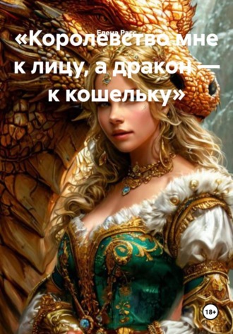 Елена Расс. Королевство мне к лицу, а дракон — к кошельку