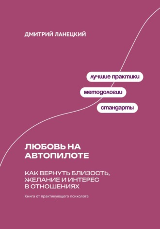 Дмитрий Ланецкий. Любовь на автопилоте: Как вернуть близость, желание и интерес в отношениях