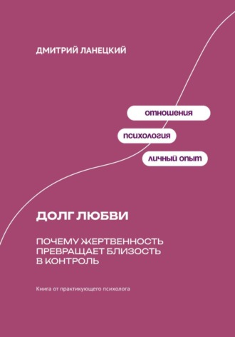 Дмитрий Ланецкий. Долг любви: Почему жертвенность превращает близость в контроль