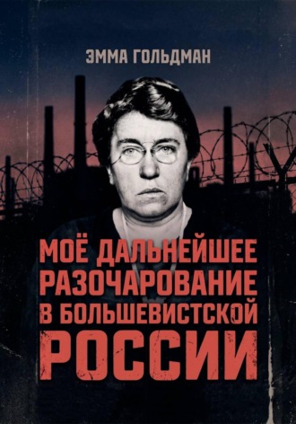 Эмма Гольдман. Моё дальнейшее разочарование в большевистской России