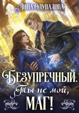 Анна Одувалова. Безупречный. Ты не мой маг!
